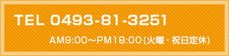 TEL 0493-81-3251 AM10:00〜PM20:00(火曜・祝日定休)